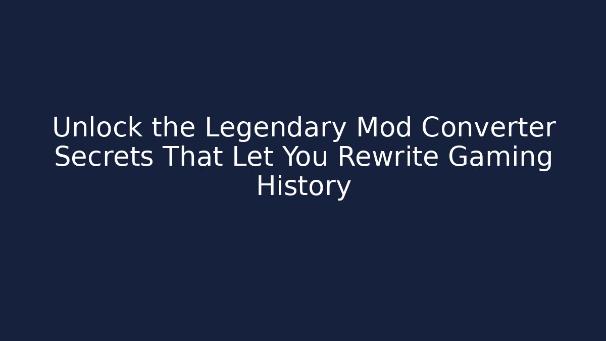Unlock the Legendary Mod Converter Secrets That Let You Rewrite Gaming History