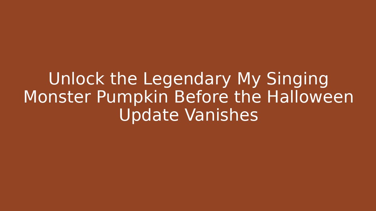 Unlock the Legendary My Singing Monster Pumpkin Before the Halloween Update Vanishes