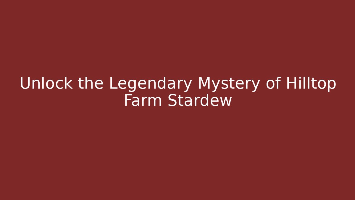 Unlock the Legendary Mystery of Hilltop Farm Stardew