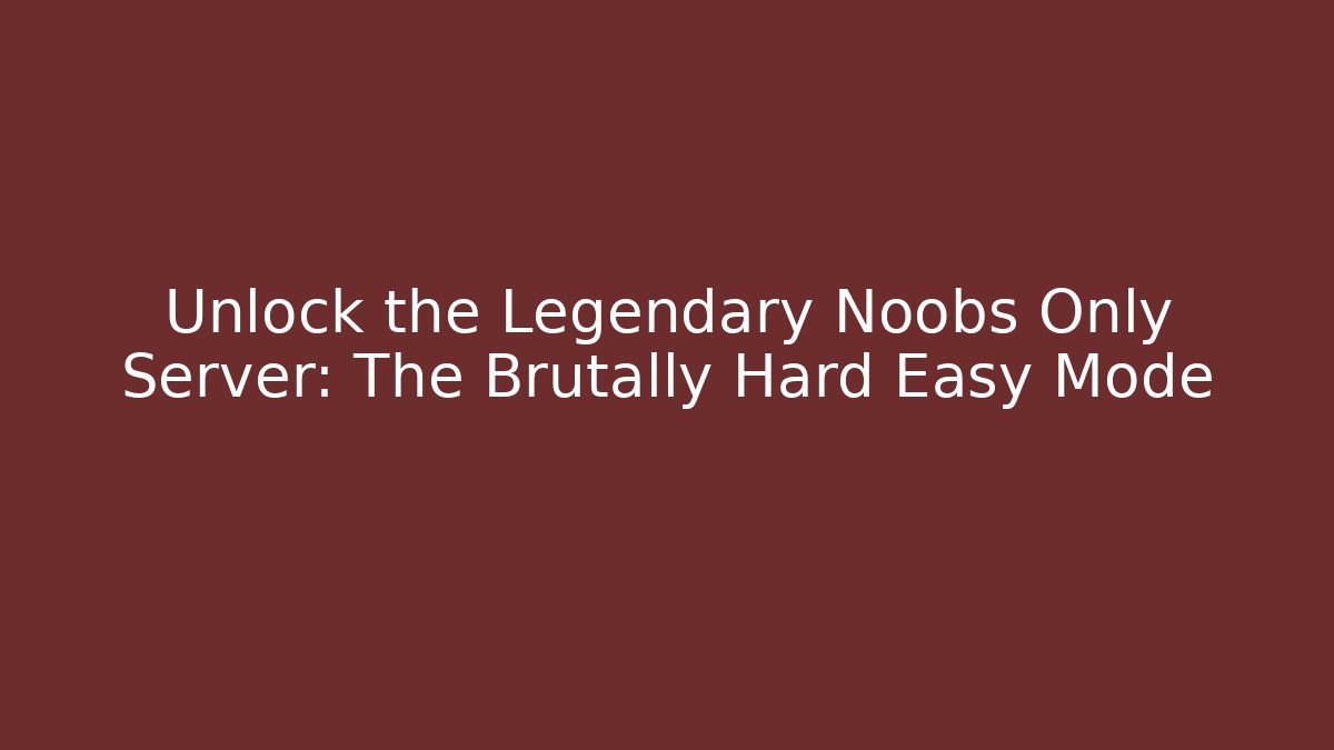 Unlock the Legendary Noobs Only Server: The Brutally Hard Easy Mode