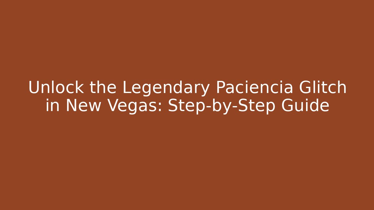 Unlock the Legendary Paciencia Glitch in New Vegas: Step-by-Step Guide