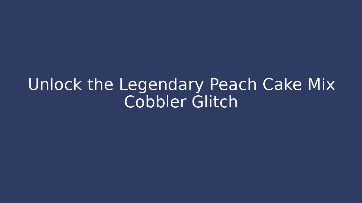 Unlock the Legendary Peach Cake Mix Cobbler Glitch