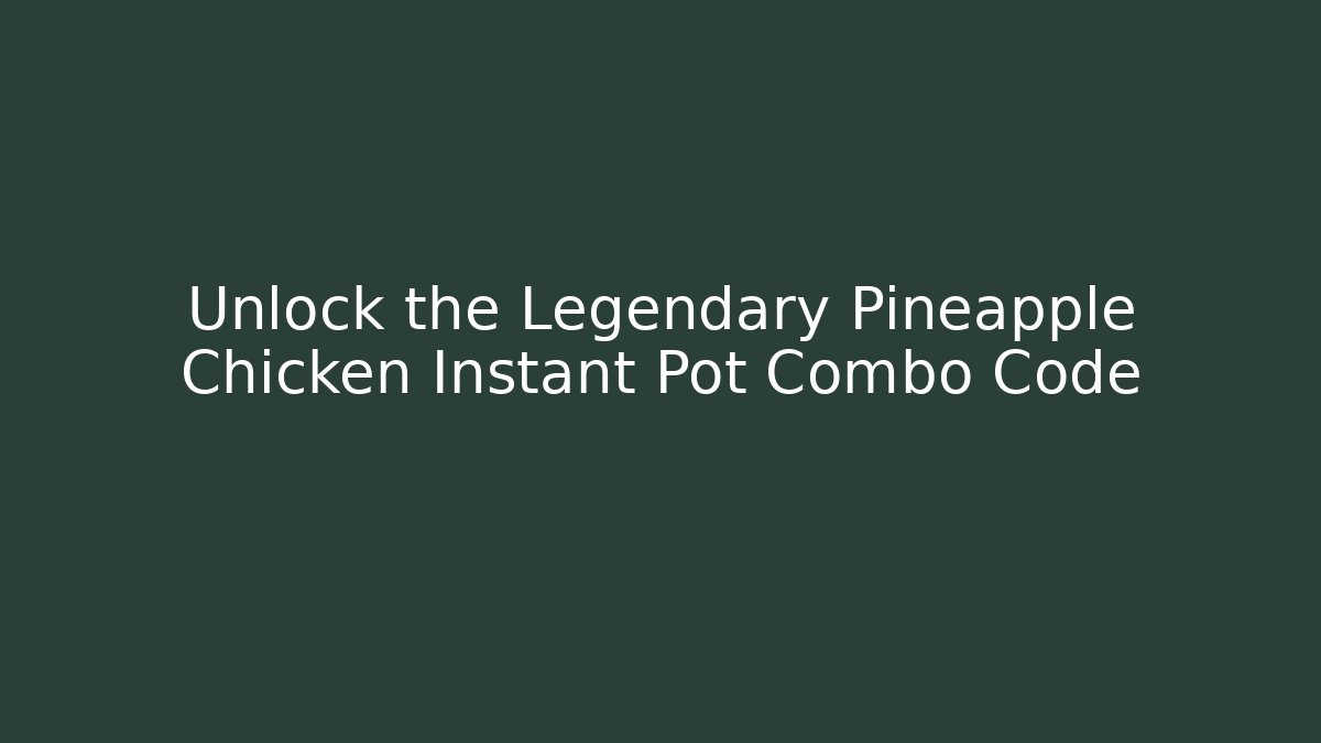 Unlock the Legendary Pineapple Chicken Instant Pot Combo Code