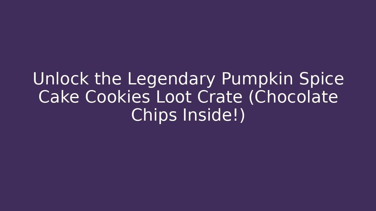 Unlock the Legendary Pumpkin Spice Cake Cookies Loot Crate (Chocolate Chips Inside!)