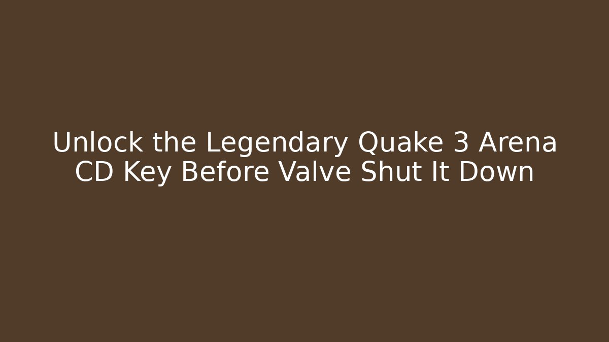Unlock the Legendary Quake 3 Arena CD Key Before Valve Shut It Down