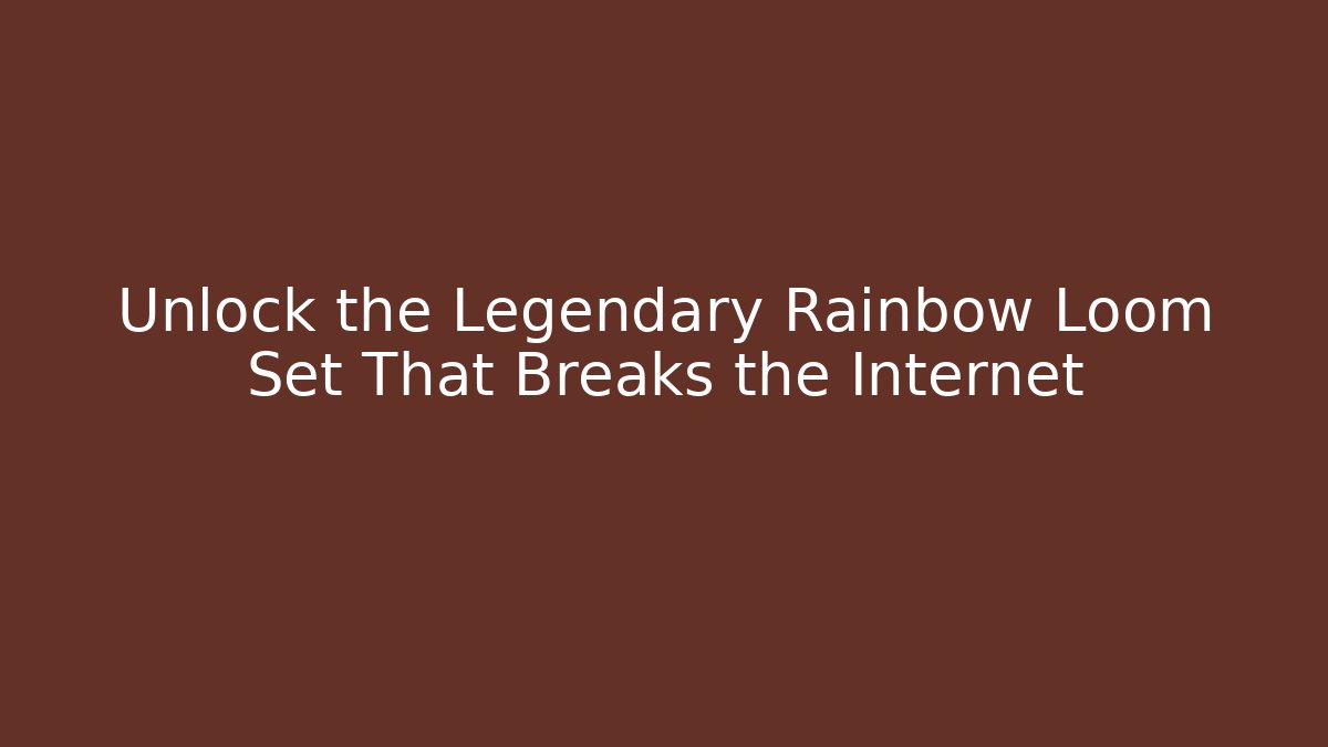 Unlock the Legendary Rainbow Loom Set That Breaks the Internet