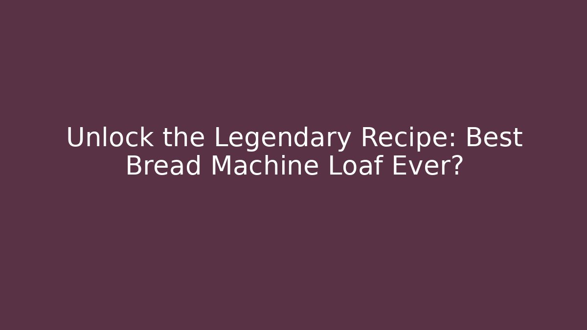 Unlock the Legendary Recipe: Best Bread Machine Loaf Ever?