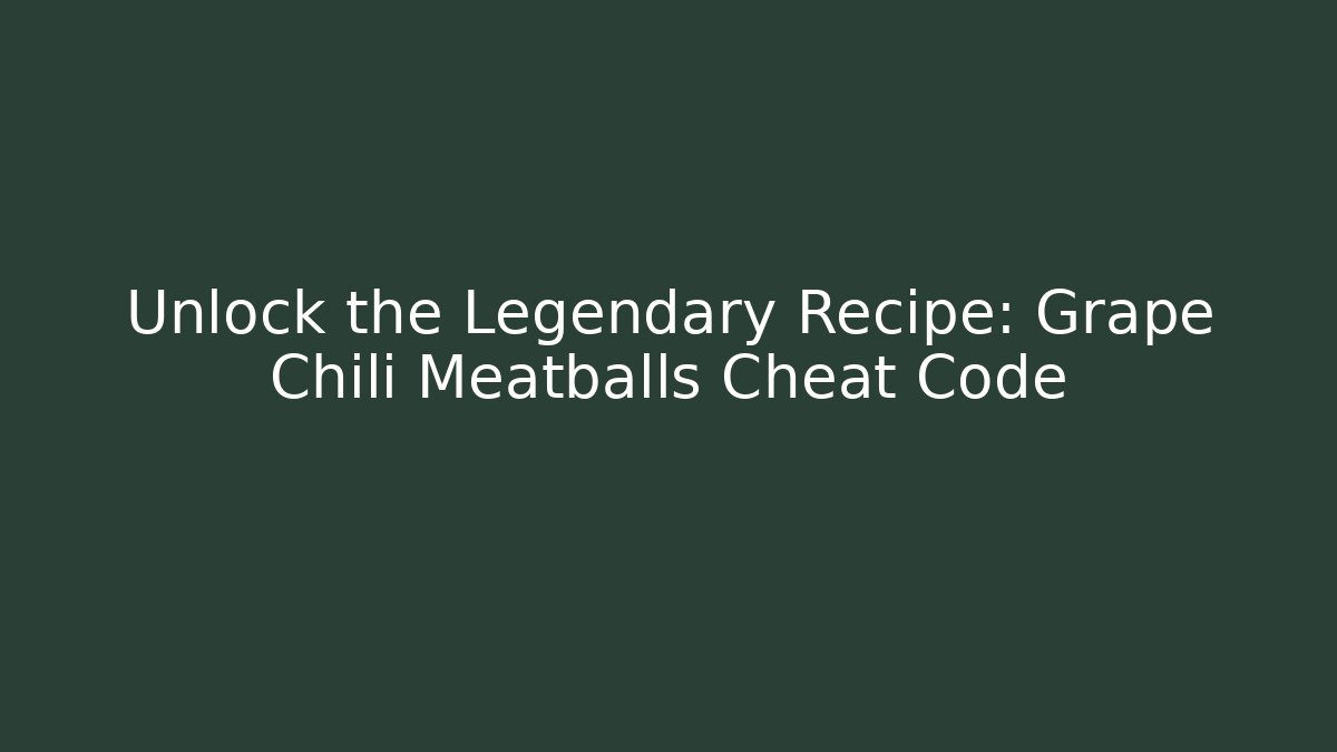 Unlock the Legendary Recipe: Grape Chili Meatballs Cheat Code