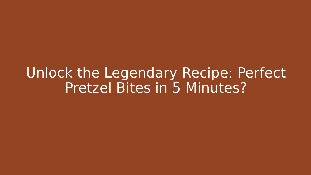 Unlock the Legendary Recipe: Perfect Pretzel Bites in 5 Minutes?