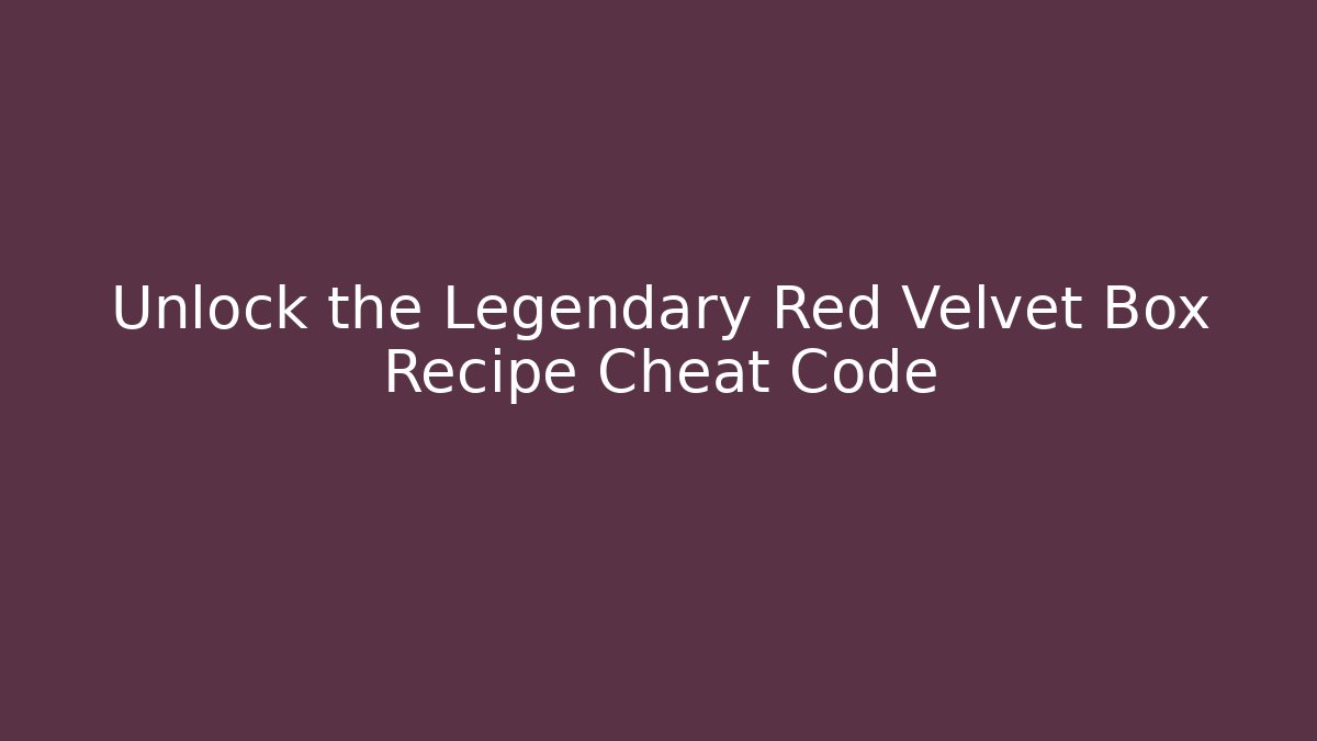 Unlock the Legendary Red Velvet Box Recipe Cheat Code