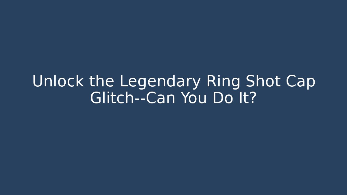 Unlock the Legendary Ring Shot Cap Glitch—Can You Do It?