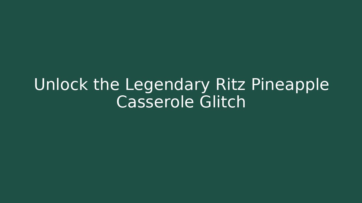 Unlock the Legendary Ritz Pineapple Casserole Glitch