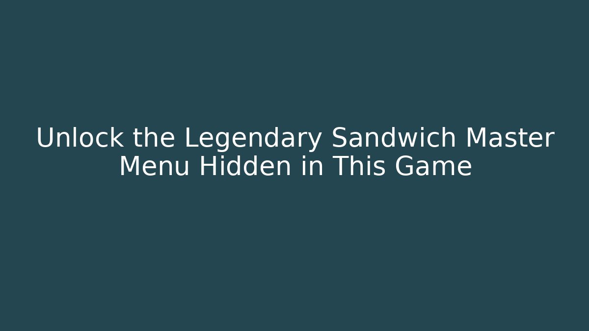 Unlock the Legendary Sandwich Master Menu Hidden in This Game