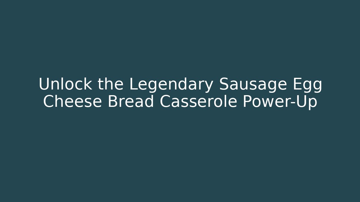 Unlock the Legendary Sausage Egg Cheese Bread Casserole Power-Up