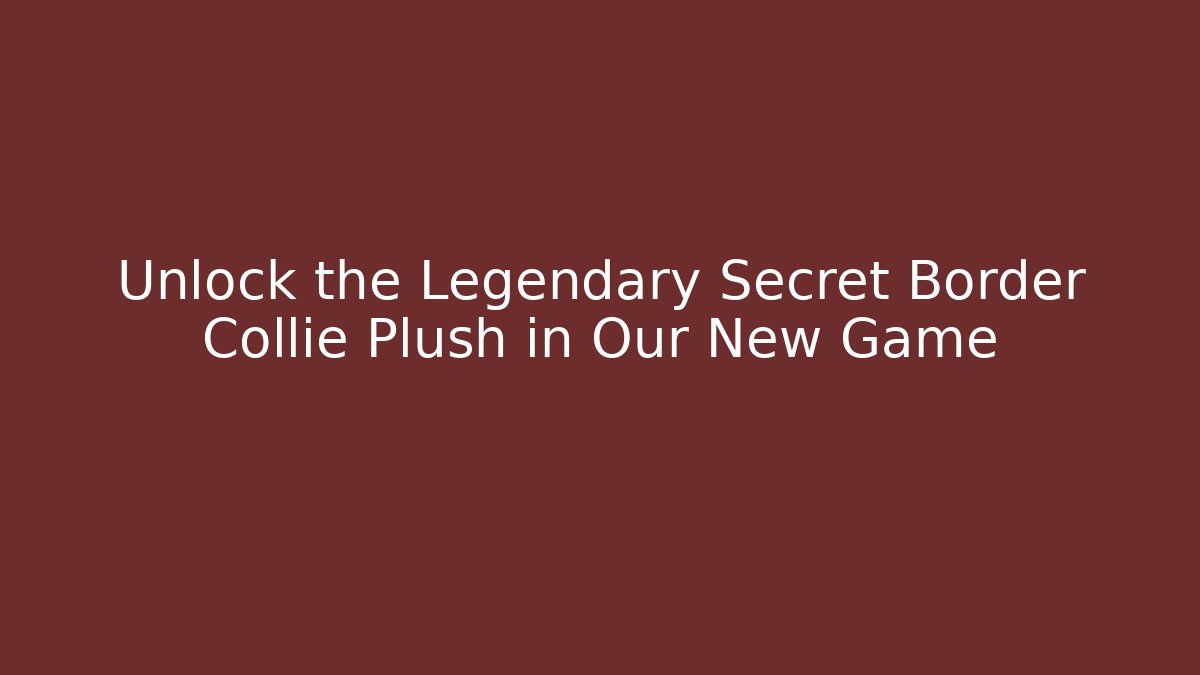 Unlock the Legendary Secret Border Collie Plush in Our New Game