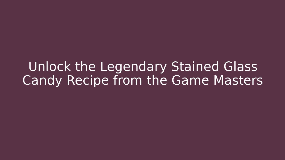 Unlock the Legendary Stained Glass Candy Recipe from the Game Masters