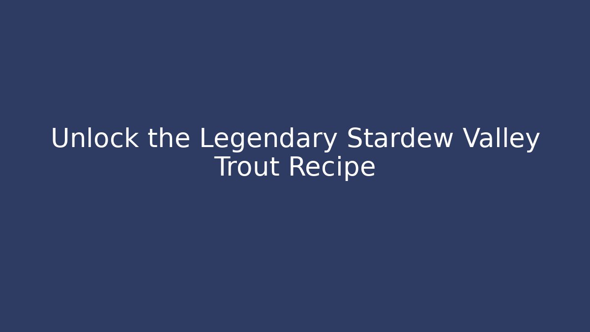 Unlock the Legendary Stardew Valley Trout Recipe