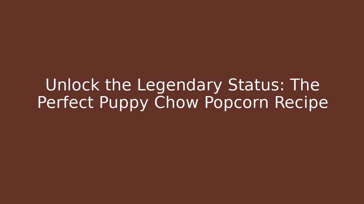 Unlock the Legendary Status: The Perfect Puppy Chow Popcorn Recipe