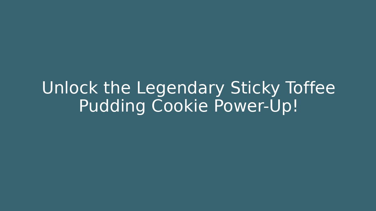 Unlock the Legendary Sticky Toffee Pudding Cookie Power-Up!