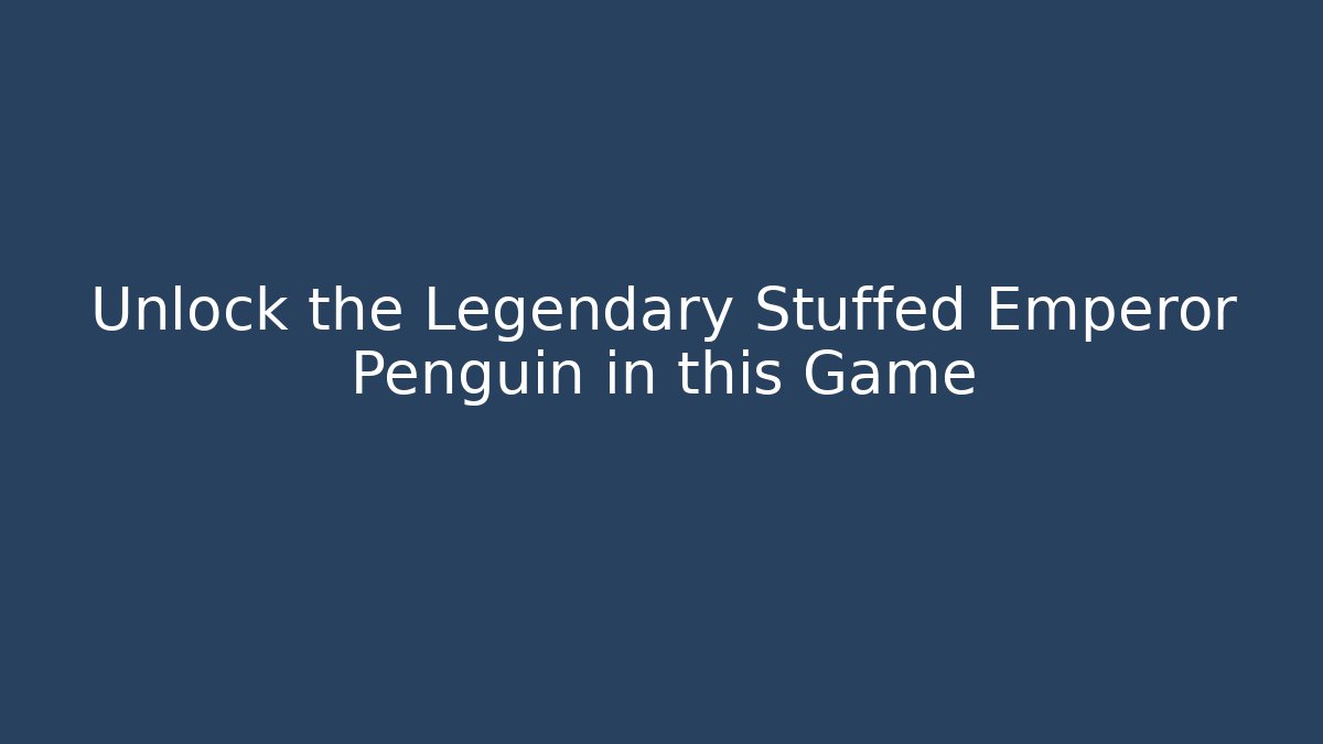 Unlock the Legendary Stuffed Emperor Penguin in this Game