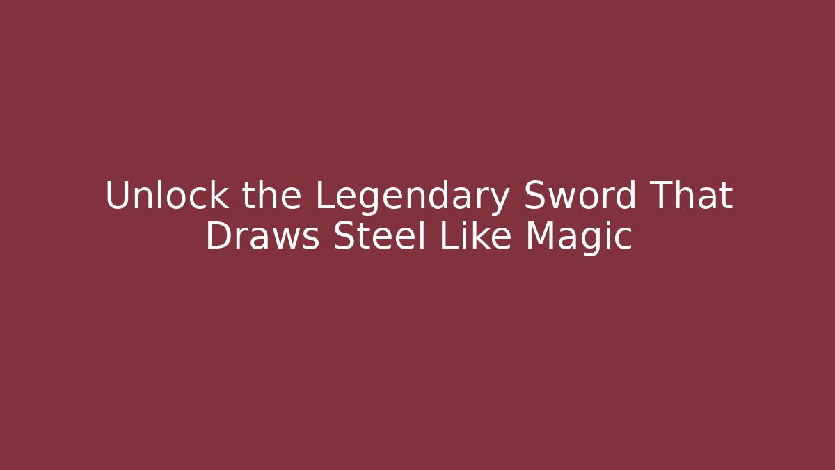 Unlock the Legendary Sword That Draws Steel Like Magic