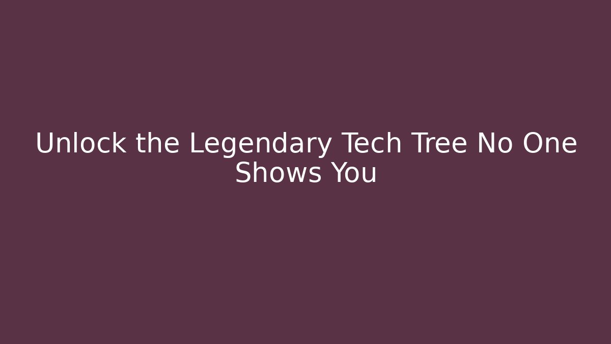 Unlock the Legendary Tech Tree No One Shows You