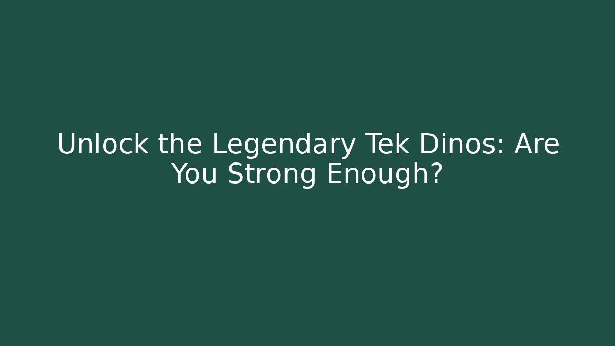 Unlock the Legendary Tek Dinos: Are You Strong Enough?