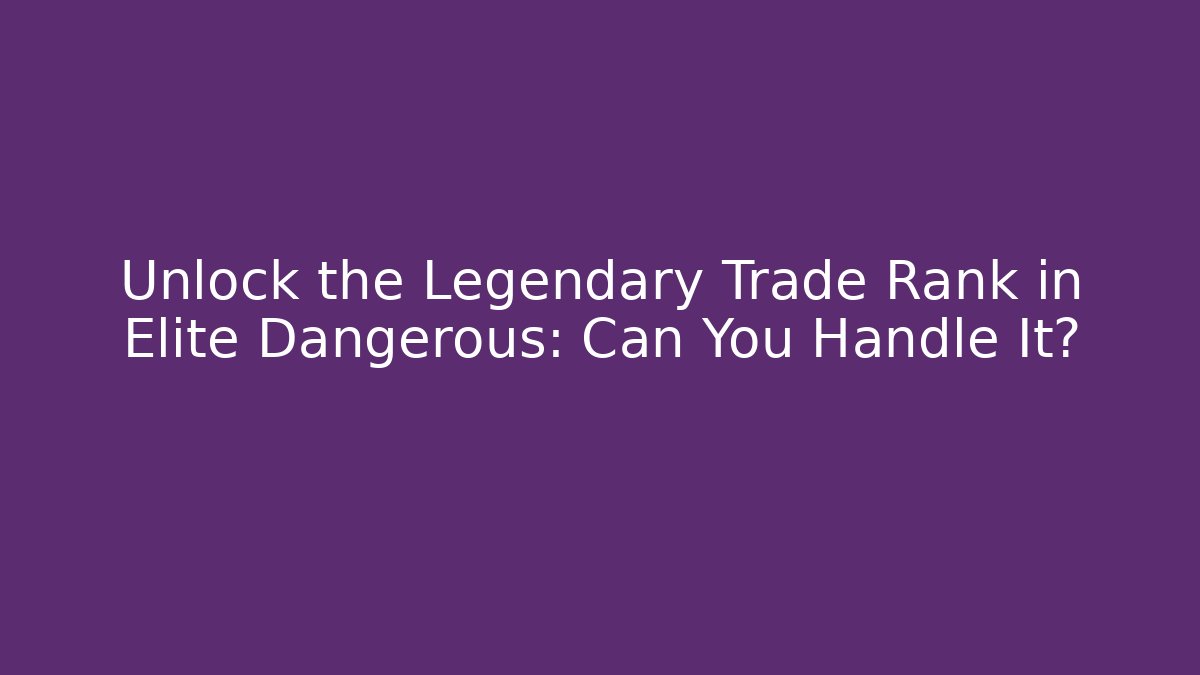 Unlock the Legendary Trade Rank in Elite Dangerous: Can You Handle It?