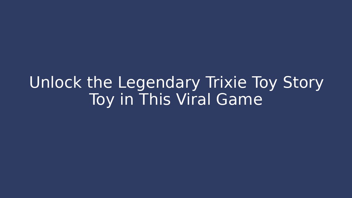 Unlock the Legendary Trixie Toy Story Toy in This Viral Game