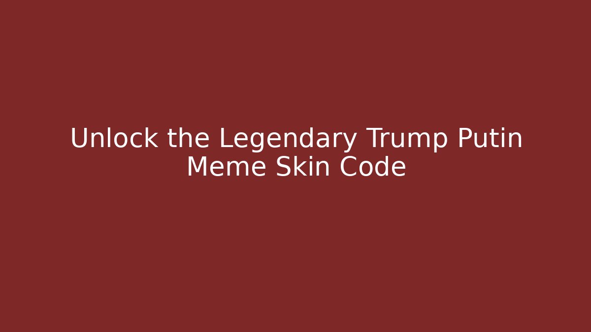 Unlock the Legendary Trump Putin Meme Skin Code