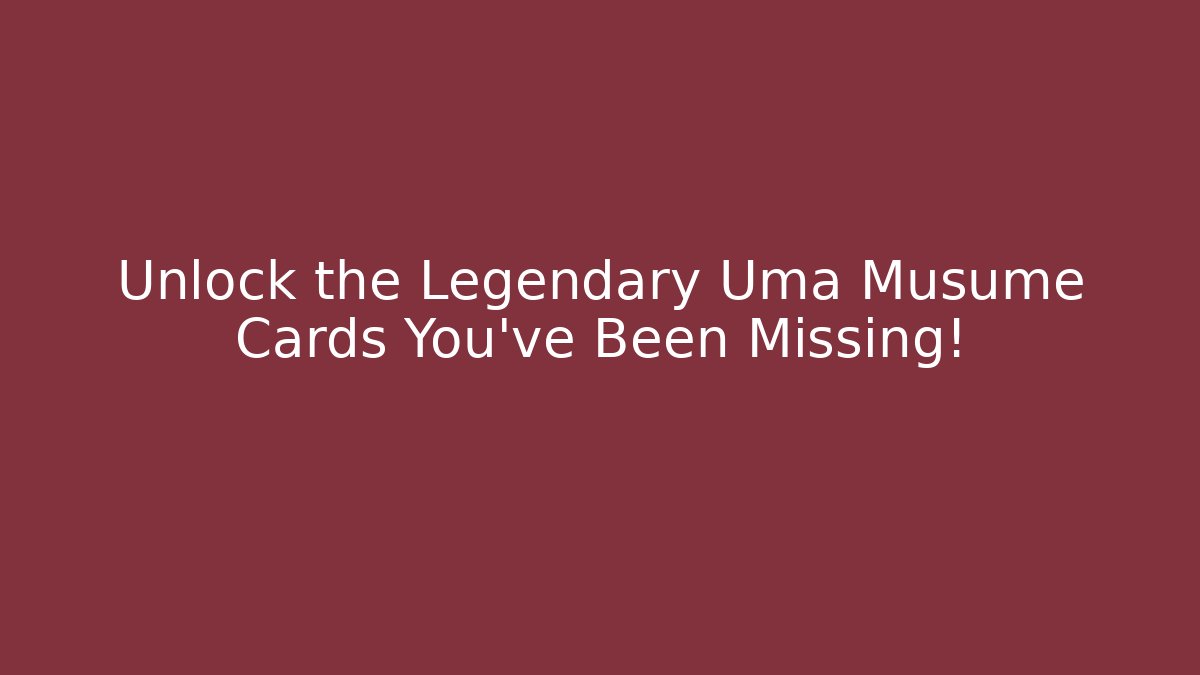 Unlock the Legendary Uma Musume Cards You've Been Missing!