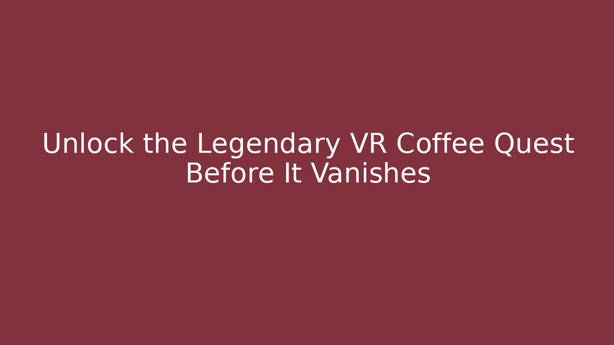 Unlock the Legendary VR Coffee Quest Before It Vanishes