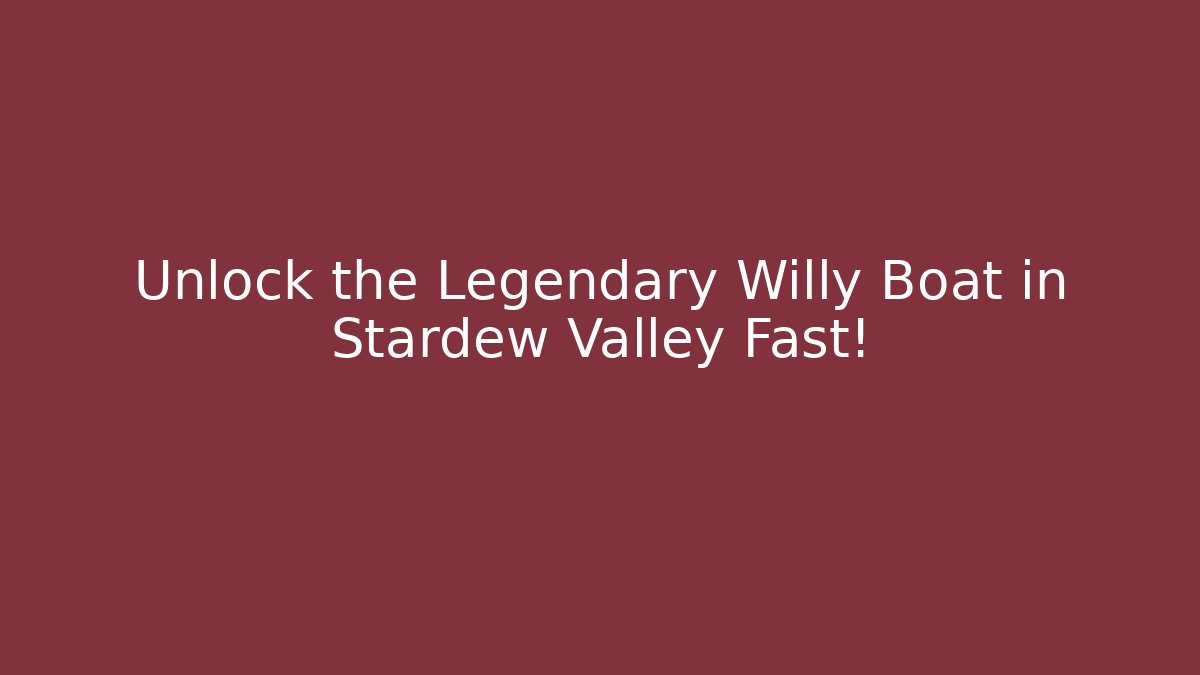 Unlock the Legendary Willy Boat in Stardew Valley Fast!