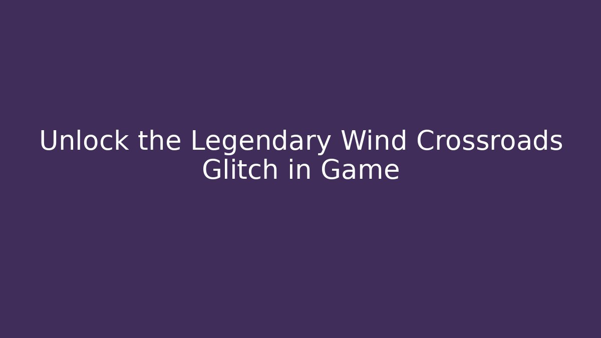 Unlock the Legendary Wind Crossroads Glitch in Game