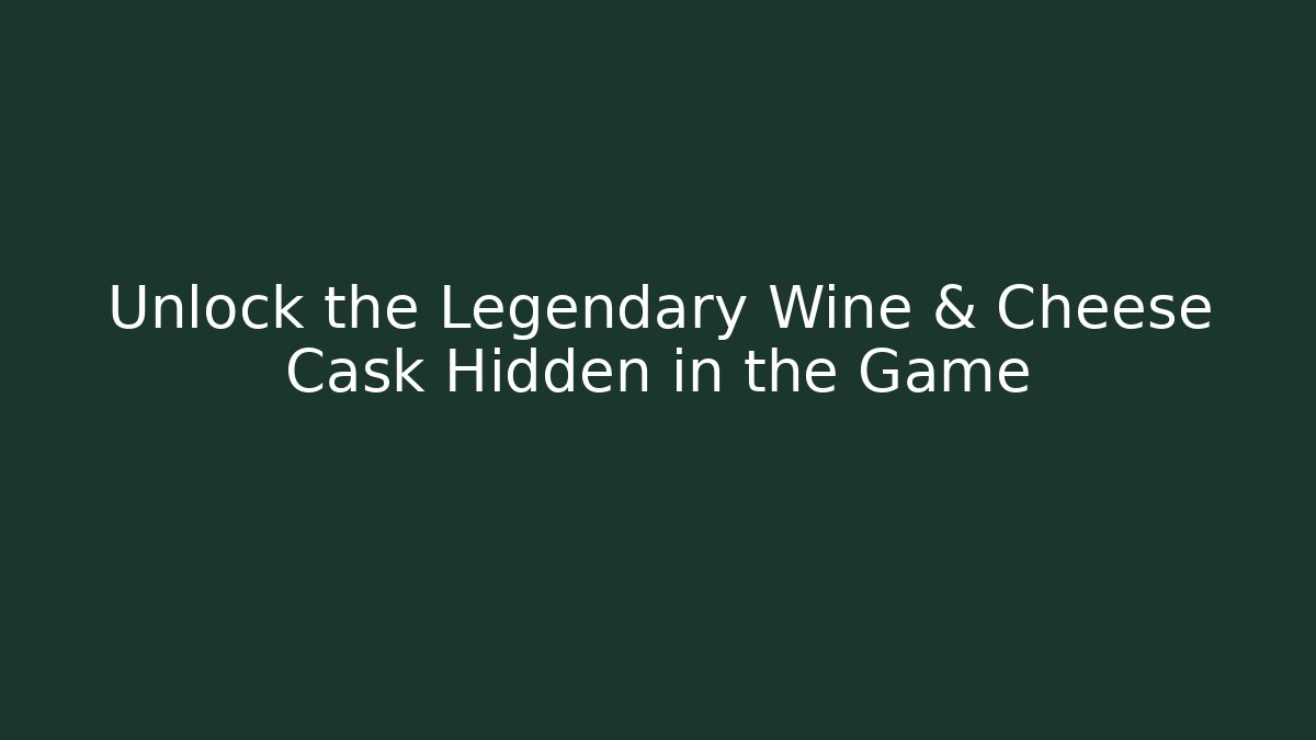 Unlock the Legendary Wine & Cheese Cask Hidden in the Game