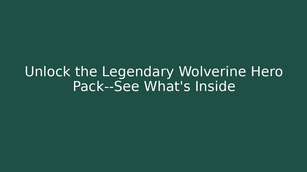 Unlock the Legendary Wolverine Hero Pack—See What’s Inside