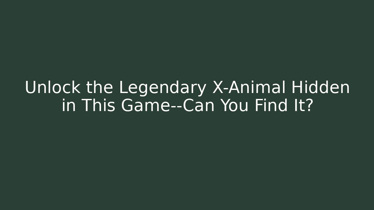Unlock the Legendary X-Animal Hidden in This Game—Can You Find It?