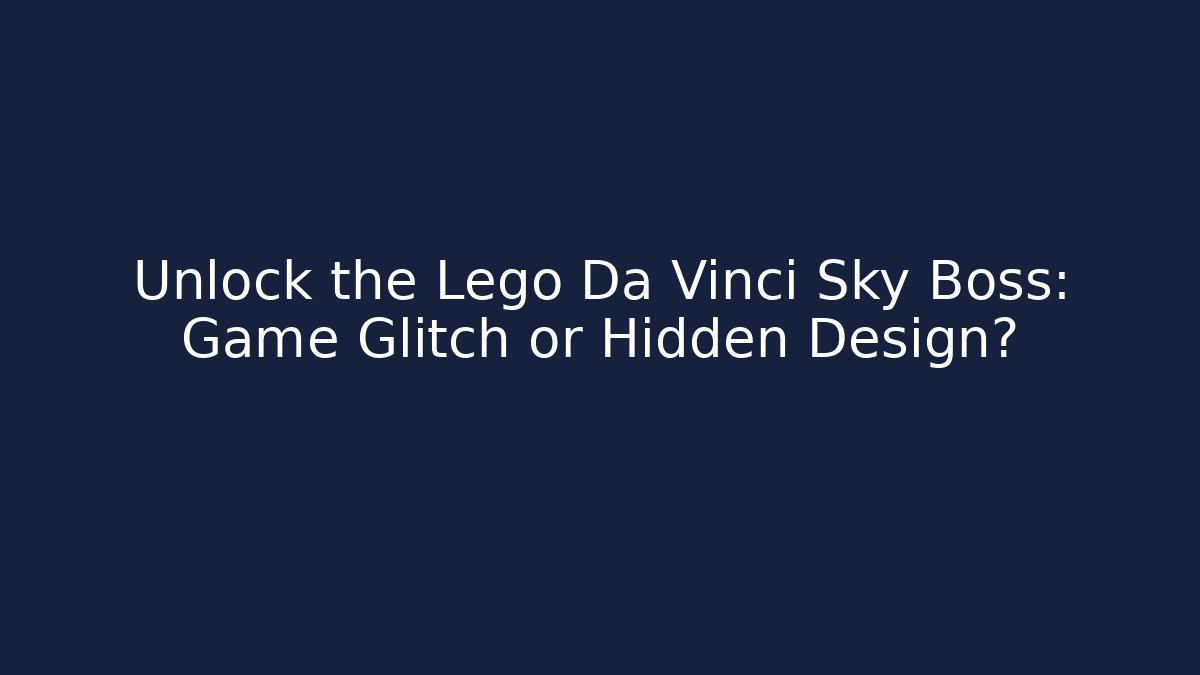 Unlock the Lego Da Vinci Sky Boss: Game Glitch or Hidden Design?