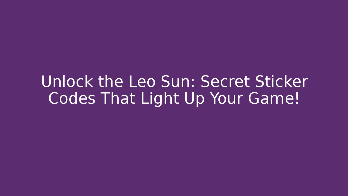 Unlock the Leo Sun: Secret Sticker Codes That Light Up Your Game!