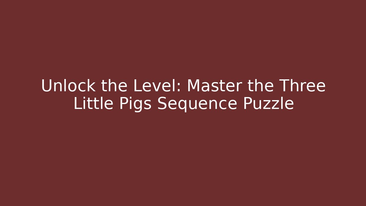 Unlock the Level: Master the Three Little Pigs Sequence Puzzle