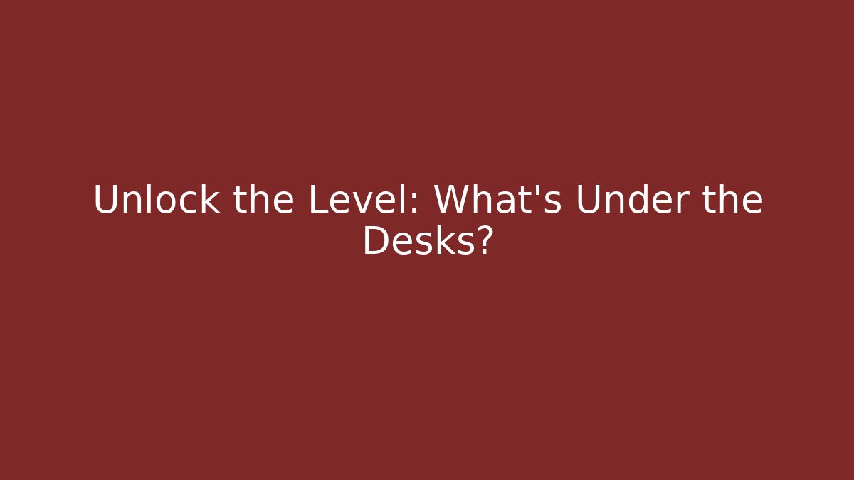 Unlock the Level: What's Under the Desks?