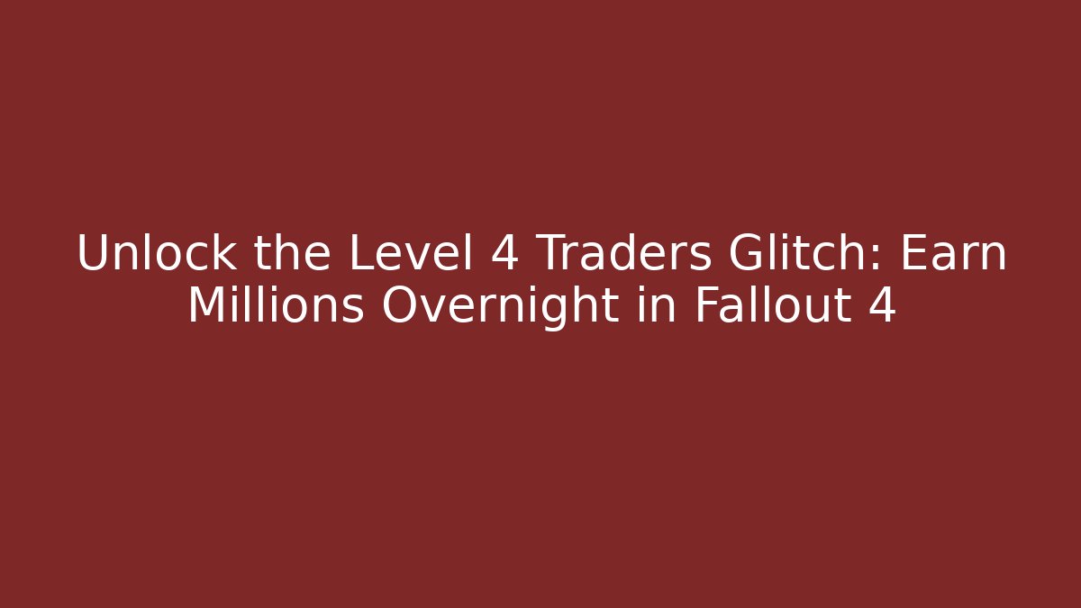 Unlock the Level 4 Traders Glitch: Earn Millions Overnight in Fallout 4 - Critter Realm