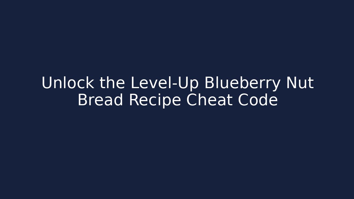 Unlock the Level-Up Blueberry Nut Bread Recipe Cheat Code