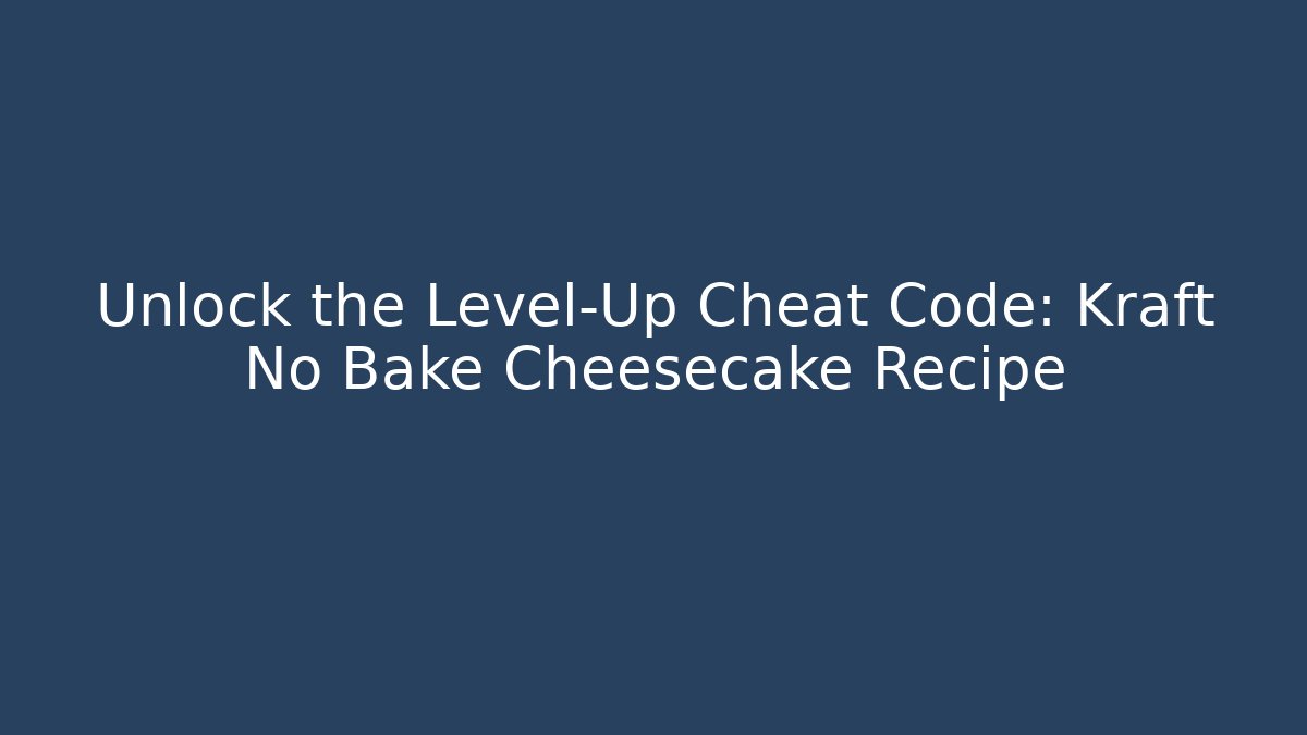 Unlock the Level-Up Cheat Code: Kraft No Bake Cheesecake Recipe
