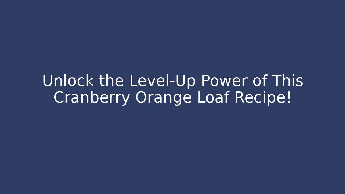 Unlock the Level-Up Power of This Cranberry Orange Loaf Recipe!