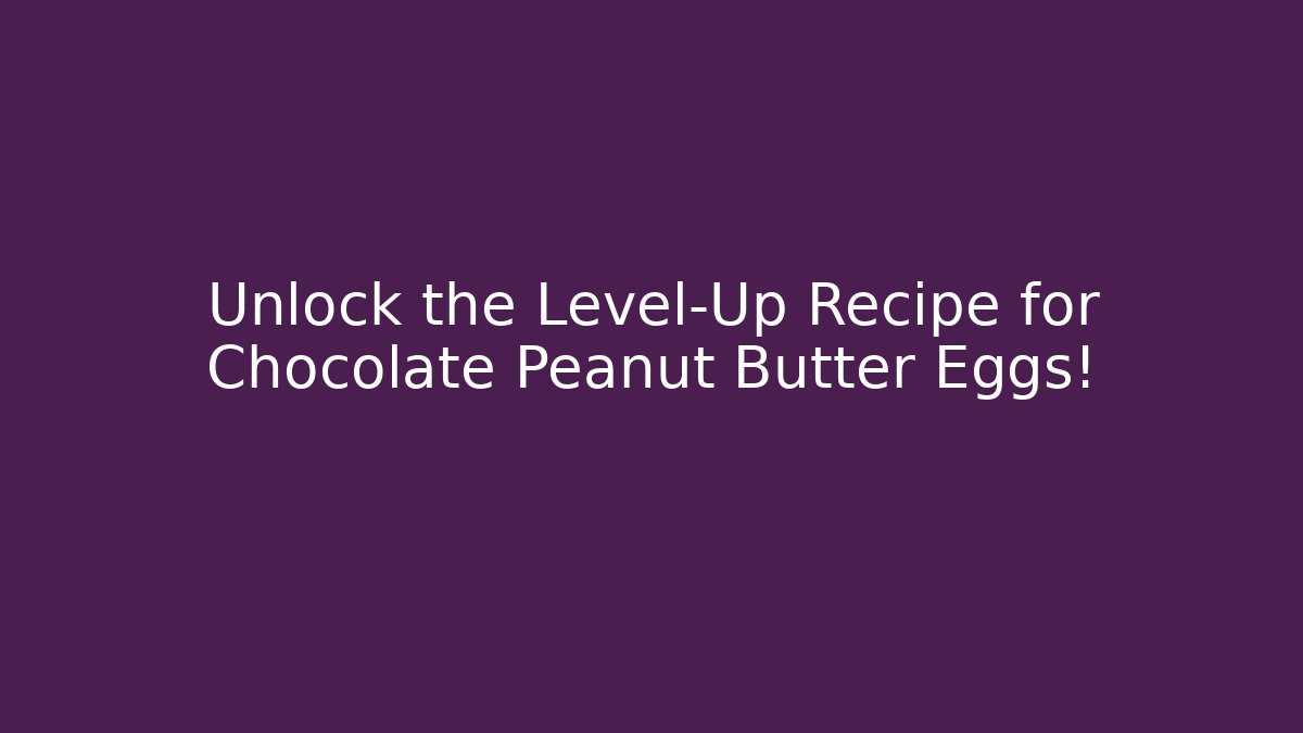 Unlock the Level-Up Recipe for Chocolate Peanut Butter Eggs!