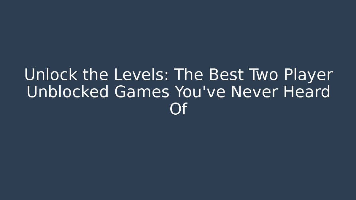 Unlock the Levels: The Best Two Player Unblocked Games You've Never Heard Of