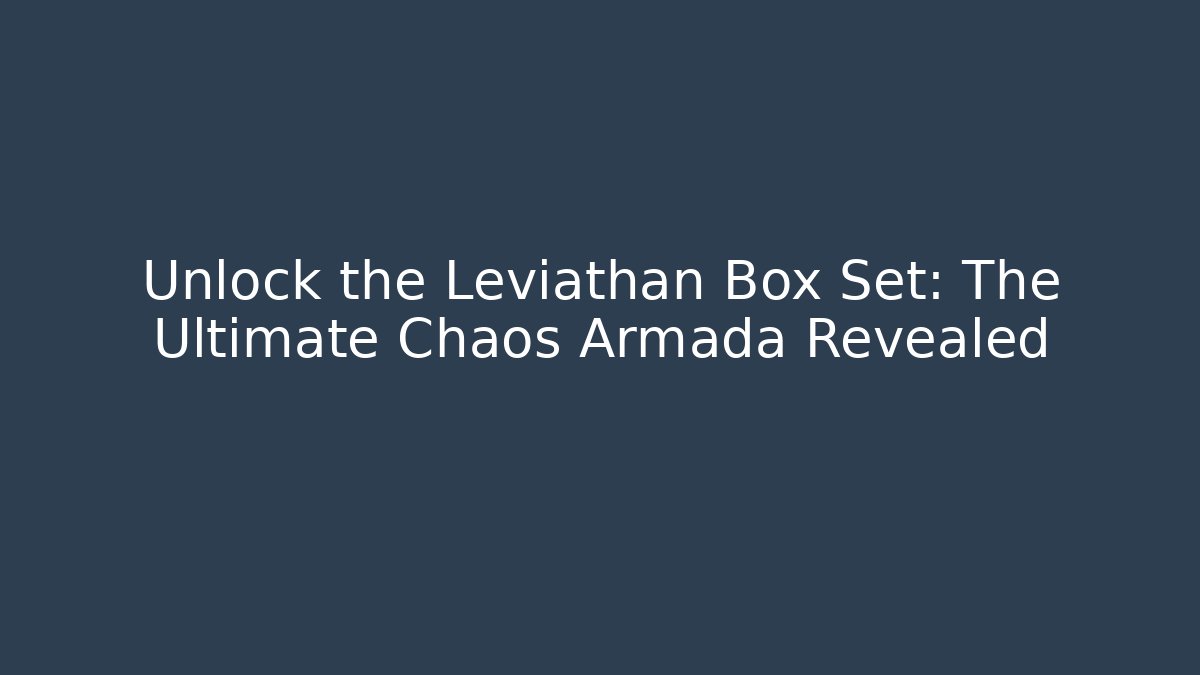 Unlock the Leviathan Box Set: The Ultimate Chaos Armada Revealed