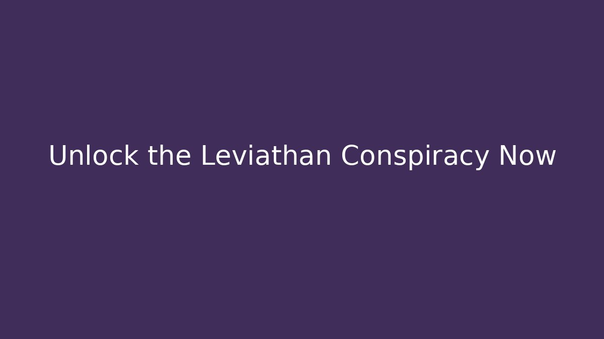 Unlock the Leviathan Conspiracy Now