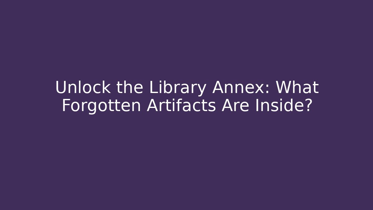 Unlock the Library Annex: What Forgotten Artifacts Are Inside?